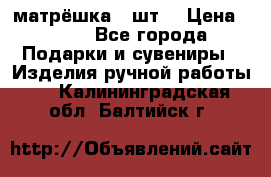 матрёшка 7 шт. › Цена ­ 350 - Все города Подарки и сувениры » Изделия ручной работы   . Калининградская обл.,Балтийск г.